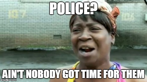 Ain't Nobody Got Time For That Meme | POLICE? AIN'T NOBODY GOT TIME FOR THEM | image tagged in memes,aint nobody got time for that | made w/ Imgflip meme maker