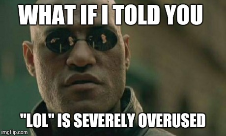 Matrix Morpheus Meme | WHAT IF I TOLD YOU "LOL" IS SEVERELY OVERUSED | image tagged in memes,matrix morpheus | made w/ Imgflip meme maker