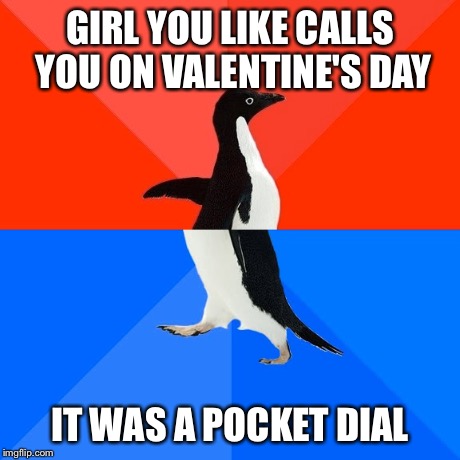 Socially Awesome Awkward Penguin Meme | GIRL YOU LIKE CALLS YOU ON VALENTINE'S DAY IT WAS A POCKET DIAL | image tagged in memes,socially awesome awkward penguin,AdviceAnimals | made w/ Imgflip meme maker