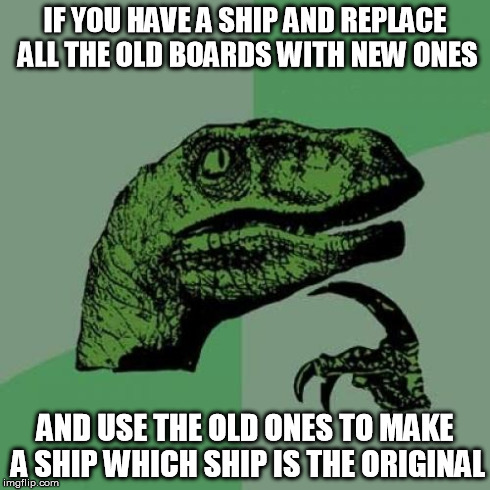Philosoraptor Meme | IF YOU HAVE A SHIP AND REPLACE ALL THE OLD BOARDS WITH NEW ONES AND USE THE OLD ONES TO MAKE A SHIP WHICH SHIP IS THE ORIGINAL | image tagged in memes,philosoraptor | made w/ Imgflip meme maker
