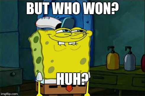 Don't You Squidward Meme | BUT WHO WON? HUH? | image tagged in memes,dont you squidward | made w/ Imgflip meme maker