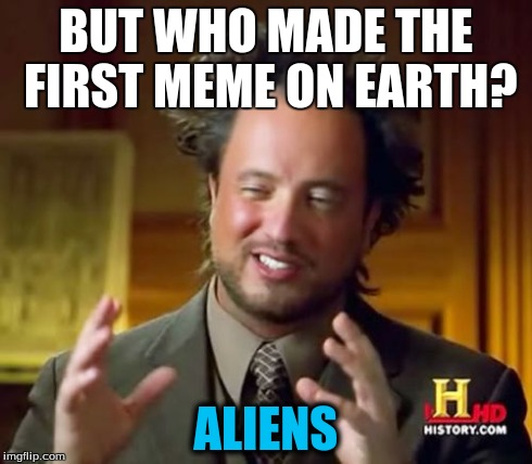 Ancient Aliens | BUT WHO MADE THE FIRST MEME ON EARTH? ALIENS | image tagged in memes,ancient aliens | made w/ Imgflip meme maker