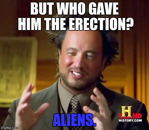 Alien Porn | BUT WHO GAVE HIM THE ERECTION? ALIENS. | image tagged in memes,ancient aliens | made w/ Imgflip meme maker