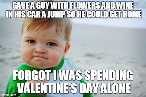 Success Kid Original Meme | GAVE A GUY WITH FLOWERS AND WINE IN HIS CAR A JUMP SO HE COULD GET HOME FORGOT I WAS SPENDING VALENTINE'S DAY ALONE | image tagged in memes,success kid original,AdviceAnimals | made w/ Imgflip meme maker