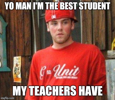 scumbag steve | YO MAN I'M THE BEST STUDENT MY TEACHERS HAVE | image tagged in scumbag steve | made w/ Imgflip meme maker