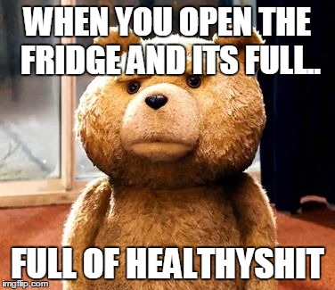 DAT FACE | WHEN YOU OPEN THE FRIDGE AND ITS FULL.. FULL OF HEALTHYSHIT | image tagged in memes,ted | made w/ Imgflip meme maker