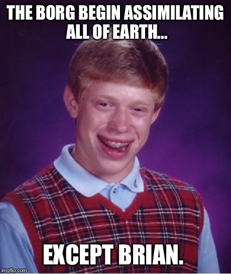 Bad Luck Brian | THE BORG BEGIN ASSIMILATING ALL OF EARTH... EXCEPT BRIAN. | image tagged in memes,bad luck brian | made w/ Imgflip meme maker