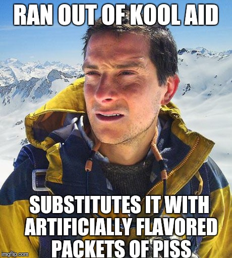 Bear Grylls Meme | RAN OUT OF KOOL AID SUBSTITUTES IT WITH ARTIFICIALLY FLAVORED PACKETS OF PISS | image tagged in memes,bear grylls | made w/ Imgflip meme maker
