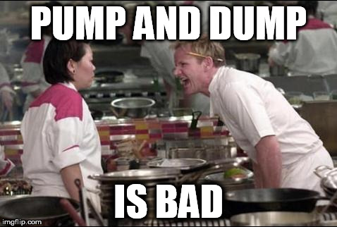 Angry Chef Gordon Ramsay Meme | PUMP AND DUMP IS BAD | image tagged in memes,angry chef gordon ramsay | made w/ Imgflip meme maker