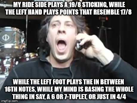 MY RIDE SIDE PLAYS A 19/8 STICKING, WHILE THE LEFT HAND PLAYS POINTS THAT RESEMBLE 17/8 WHILE THE LEFT FOOT PLAYS THE IN BETWEEN 16TH NOTES, | made w/ Imgflip meme maker
