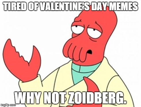 I actually haven't seen that many but if you're... | TIRED OF VALENTINE'S DAY MEMES WHY NOT ZOIDBERG. | image tagged in why not zoidberg,memes,futurama zoidberg,valentines,valentine's day | made w/ Imgflip meme maker