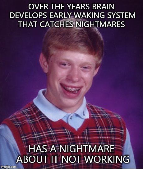 Bad Luck Brian Meme | OVER THE YEARS BRAIN DEVELOPS EARLY WAKING SYSTEM THAT CATCHES NIGHTMARES HAS A NIGHTMARE ABOUT IT NOT WORKING | image tagged in memes,bad luck brian,AdviceAnimals | made w/ Imgflip meme maker