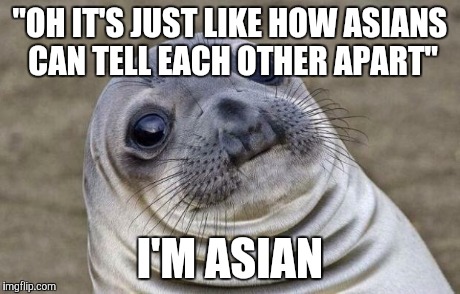 Awkward Moment Sealion | "OH IT'S JUST LIKE HOW ASIANS CAN TELL EACH OTHER APART" I'M ASIAN | image tagged in memes,awkward moment sealion,AdviceAnimals | made w/ Imgflip meme maker