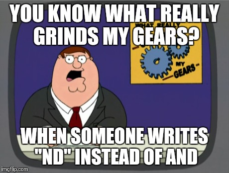 The most annoying thing about reading posts on Facebook.. | YOU KNOW WHAT REALLY GRINDS MY GEARS? WHEN SOMEONE WRITES "ND" INSTEAD OF AND | image tagged in memes,peter griffin news,annoying,stupid | made w/ Imgflip meme maker