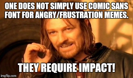 One Does Not Simply Meme | ONE DOES NOT SIMPLY USE COMIC SANS FONT FOR ANGRY/FRUSTRATION MEMES. THEY REQUIRE IMPACT! | image tagged in memes,one does not simply | made w/ Imgflip meme maker