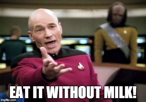 Picard Wtf Meme | EAT IT WITHOUT MILK! | image tagged in memes,picard wtf | made w/ Imgflip meme maker