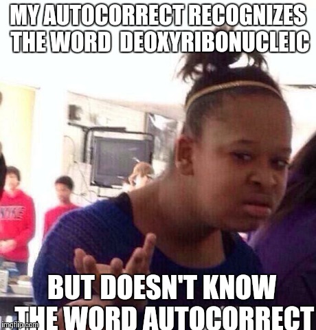 Took me about fifteen minutes to type autocorrect... | MY AUTOCORRECT RECOGNIZES THE WORD  DEOXYRIBONUCLEIC BUT DOESN'T KNOW THE WORD AUTOCORRECT | image tagged in memes,black girl wat | made w/ Imgflip meme maker