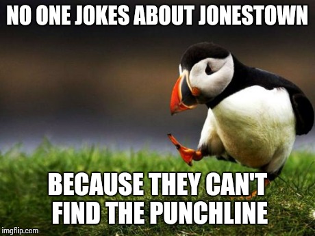 Unpopular Opinion Puffin Meme | NO ONE JOKES ABOUT JONESTOWN BECAUSE THEY CAN'T FIND THE PUNCHLINE | image tagged in memes,unpopular opinion puffin | made w/ Imgflip meme maker