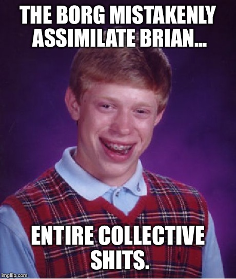 Bad Luck Brian Meme | THE BORG MISTAKENLY ASSIMILATE BRIAN... ENTIRE COLLECTIVE SHITS. | image tagged in memes,bad luck brian | made w/ Imgflip meme maker