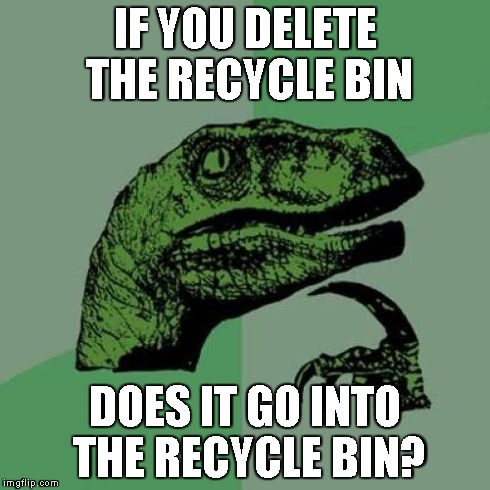 Philosoraptor | IF YOU DELETE THE RECYCLE BIN DOES IT GO INTO THE RECYCLE BIN? | image tagged in memes,philosoraptor | made w/ Imgflip meme maker