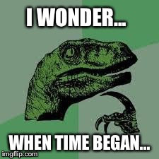 When did time start? | I WONDER... WHEN TIME BEGAN... | image tagged in dinosaur,i wonder,time | made w/ Imgflip meme maker