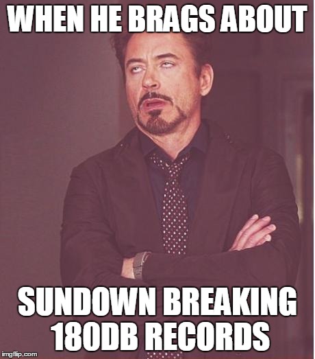 Face You Make Robert Downey Jr | WHEN HE BRAGS ABOUT SUNDOWN BREAKING 180DB RECORDS | image tagged in memes,face you make robert downey jr | made w/ Imgflip meme maker