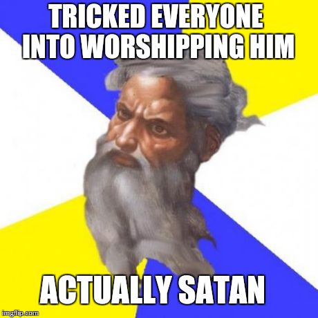 Advice God | TRICKED EVERYONE INTO WORSHIPPING HIM ACTUALLY SATAN | image tagged in memes,advice god | made w/ Imgflip meme maker