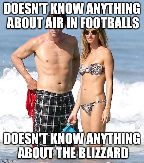 DOESN'T KNOW ANYTHING ABOUT AIR IN FOOTBALLS DOESN'T KNOW ANYTHING ABOUT THE BLIZZARD | image tagged in beach brady's  | made w/ Imgflip meme maker