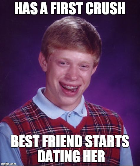 Bad Luck Brian | HAS A FIRST CRUSH BEST FRIEND STARTS DATING HER | image tagged in memes,bad luck brian | made w/ Imgflip meme maker