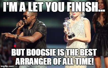 Interupting Kanye Meme | I'M A LET YOU FINISH... BUT BOOGSIE IS THE BEST ARRANGER OF ALL TIME! | image tagged in memes,interupting kanye | made w/ Imgflip meme maker