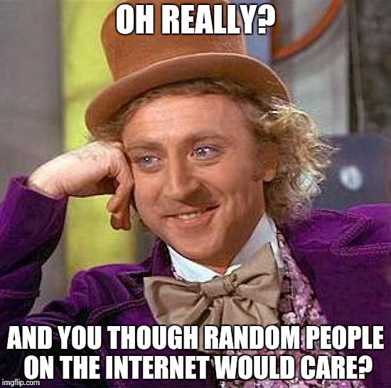 Whenever I see trolls say things they supposedly did: | OH REALLY? AND YOU THOUGH RANDOM PEOPLE ON THE INTERNET WOULD CARE? | image tagged in memes,creepy condescending wonka | made w/ Imgflip meme maker