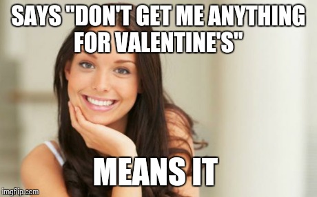 Good Girl Gina | SAYS "DON'T GET ME ANYTHING FOR VALENTINE'S" MEANS IT | image tagged in good girl gina,AdviceAnimals | made w/ Imgflip meme maker