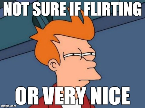 Futurama Fry | NOT SURE IF FLIRTING OR VERY NICE | image tagged in memes,futurama fry | made w/ Imgflip meme maker
