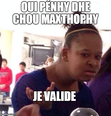 Black Girl Wat Meme | OUI PÉNHY DHE CHOU MAXTHOPHY JE VALIDE | image tagged in memes,black girl wat | made w/ Imgflip meme maker