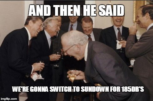 Laughing Men In Suits | AND THEN HE SAID WE'RE GONNA SWITCH TO SUNDOWN FOR 185DB'S | image tagged in memes,laughing men in suits | made w/ Imgflip meme maker