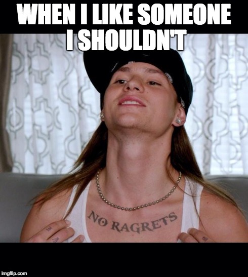 No ragrets | WHEN I LIKE SOMEONE I SHOULDN'T | image tagged in no ragrets | made w/ Imgflip meme maker