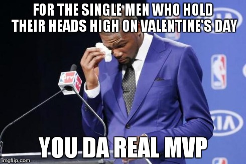 You The Real MVP 2 | FOR THE SINGLE MEN WHO HOLD THEIR HEADS HIGH ON VALENTINE'S DAY YOU DA REAL MVP | image tagged in memes,you the real mvp 2 | made w/ Imgflip meme maker