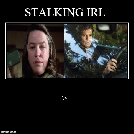 STALKING IRL | > | image tagged in funny,demotivationals | made w/ Imgflip demotivational maker