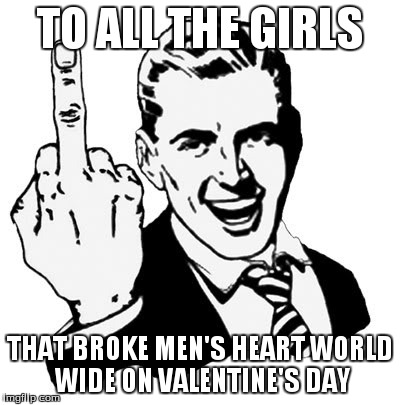 1950s Middle Finger | TO ALL THE GIRLS THAT BROKE MEN'S HEART WORLD WIDE ON VALENTINE'S DAY | image tagged in memes,1950s middle finger | made w/ Imgflip meme maker