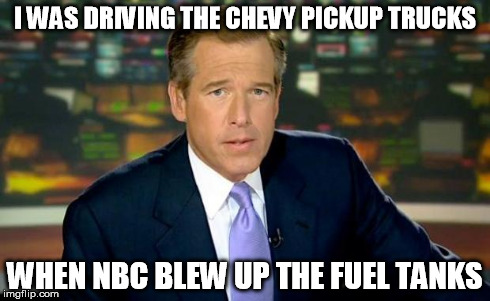 Brian Williams Was There Meme | I WAS DRIVING THE CHEVY PICKUP TRUCKS WHEN NBC BLEW UP THE FUEL TANKS | image tagged in memes,brian williams was there | made w/ Imgflip meme maker