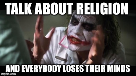 And everybody loses their minds | TALK ABOUT RELIGION AND EVERYBODY LOSES THEIR MINDS | image tagged in memes,and everybody loses their minds | made w/ Imgflip meme maker