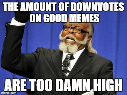 Too Damn High Meme | THE AMOUNT OF DOWNVOTES ON GOOD MEMES ARE TOO DAMN HIGH | image tagged in memes,too damn high | made w/ Imgflip meme maker