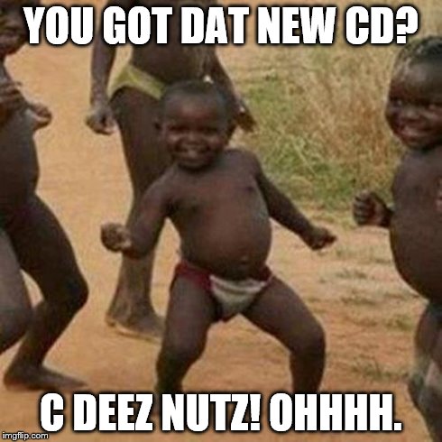 Third World Success Kid | YOU GOT DAT NEW CD? C DEEZ NUTZ! OHHHH. | image tagged in memes,third world success kid | made w/ Imgflip meme maker