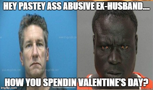 valentine's day | HEY PASTEY ASS ABUSIVE EX-HUSBAND.... HOW YOU SPENDIN VALENTINE'S DAY? | image tagged in prison,love,funny | made w/ Imgflip meme maker