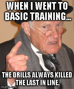 Back In My Day | WHEN I WENT TO BASIC TRAINING... THE DRILLS ALWAYS KILLED THE LAST IN LINE. | image tagged in memes,back in my day | made w/ Imgflip meme maker