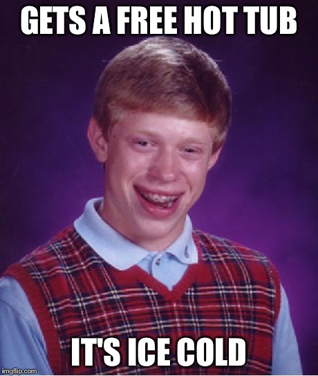 Bad Luck Brian Meme | GETS A FREE HOT TUB IT'S ICE COLD | image tagged in memes,bad luck brian | made w/ Imgflip meme maker