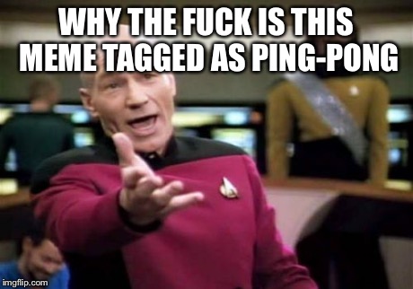 Picard Wtf Meme | WHY THE F**K IS THIS MEME TAGGED AS PING-PONG | image tagged in memes,picard wtf | made w/ Imgflip meme maker