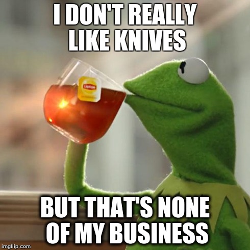 But That's None Of My Business Meme | I DON'T REALLY LIKE KNIVES BUT THAT'S NONE OF MY BUSINESS | image tagged in memes,but thats none of my business,kermit the frog | made w/ Imgflip meme maker