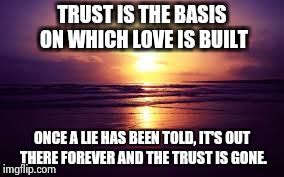SunSet | TRUST IS THE BASIS ON WHICH LOVE IS BUILT ONCE A LIE HAS BEEN TOLD, IT'S OUT THERE FOREVER AND THE TRUST IS GONE. | image tagged in sunset | made w/ Imgflip meme maker