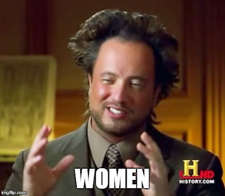 Ancient Aliens | WOMEN | image tagged in memes,ancient aliens | made w/ Imgflip meme maker